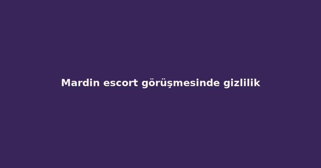 Mardin escort görüşmesinde gizlilik