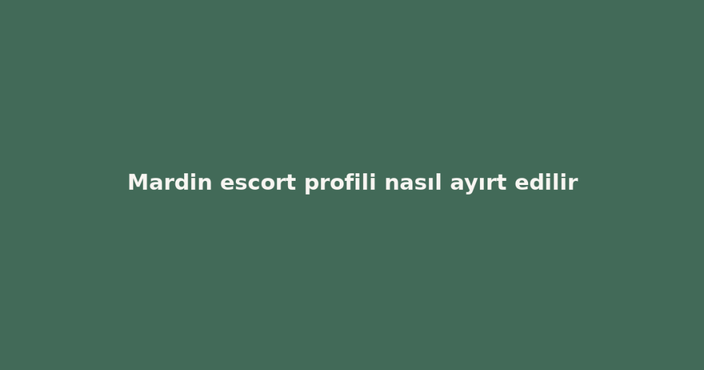 Mardin escort profili nasıl ayırt edilir